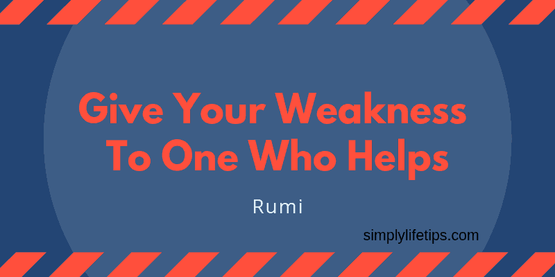 Give Your Weakness To One Who Helps - Rumi